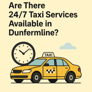 Are There 24 hour Taxi Services Available in Dunfermline