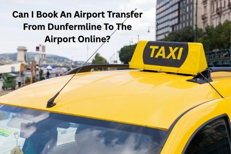Can I Book An Airport Transfer From Dunfermline To The Airport Online