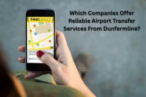 Which Companies Offer Reliable Airport Transfer Services From Dunfermline